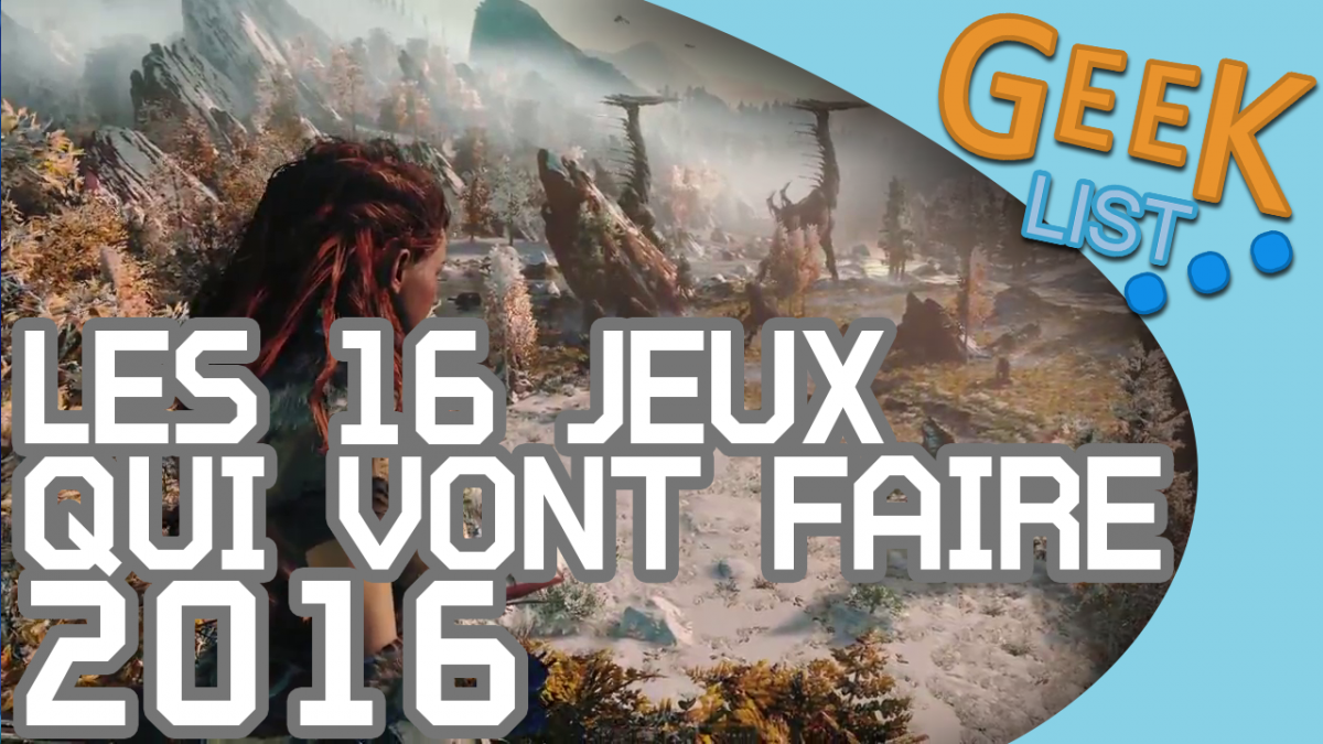 La GEEK LIST : 16 jeux qui vont faire 2016